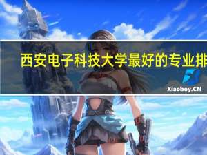 西安电子科技大学最好的专业排名