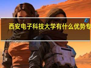 西安电子科技大学有什么优势专业