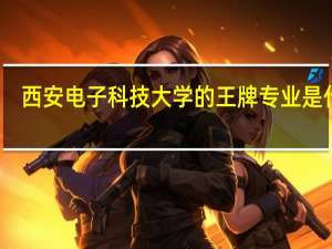 西安电子科技大学的王牌专业是什么