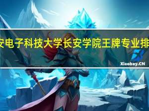 西安电子科技大学长安学院王牌专业排名一览表