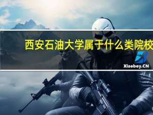西安石油大学属于什么类院校