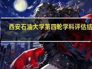 西安石油大学第四轮学科评估结果