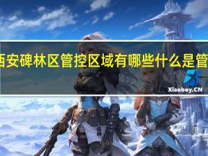 西安碑林区管控区域有哪些 什么是管控区域　