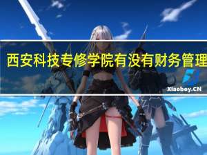 西安科技专修学院有没有财务管理专业