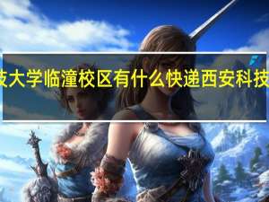 西安科技大学临潼校区有什么快递 西安科技大学临潼校区