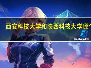 西安科技大学和陕西科技大学哪个好