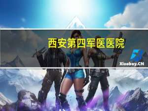 西安第四军医医院，西安军医大学怎么样