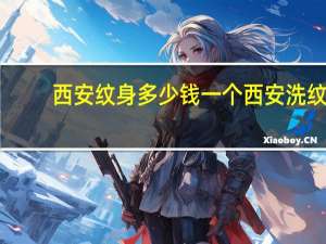 西安纹身多少钱一个 西安洗纹身西安纹身店哪家最有保障