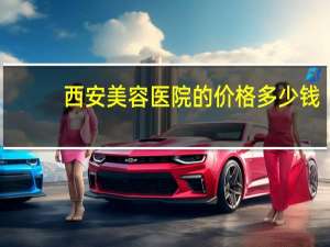 西安美容医院的价格多少钱，西安的美容学校都有哪些学费都是多少