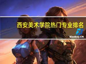 西安美术学院热门专业排名