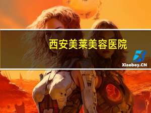 西安美莱美容医院？西安种牙医院哪家好