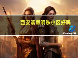 西安翡翠明珠小区好吗（西安翡翠明珠）