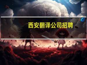 西安翻译公司招聘（西安翻译公司）