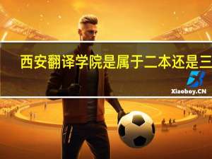 西安翻译学院是属于二本还是三本