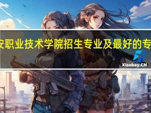西安职业技术学院招生专业及最好的专业有哪些