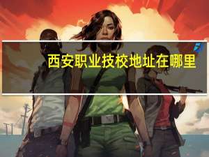 西安职业技校地址在哪里