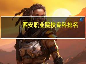 西安职业院校专科排名