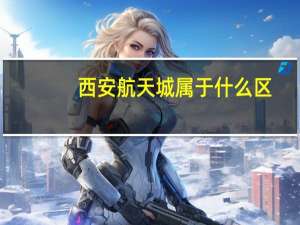 西安航天城属于什么区