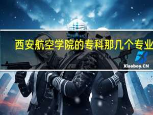 西安航空学院的专科那几个专业好