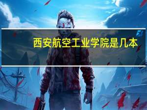 西安航空工业学院是几本