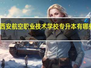 西安航空职业技术学校专升本有哪些学校