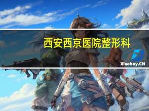 西安西京医院整形科，西安双眼皮手术哪个三甲医院做的好