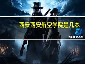 西安西安航空学院是几本