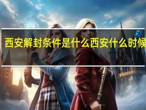 西安解封条件是什么 西安什么时候解封