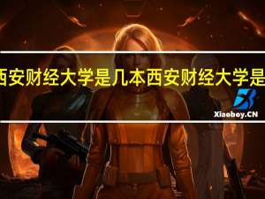 西安财经大学是几本 西安财经大学是几本线