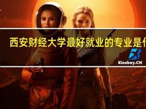 西安财经大学最好就业的专业是什么