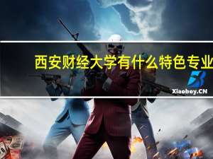 西安财经大学有什么特色专业，专业排名如何