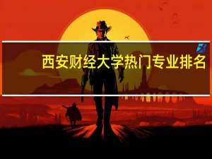 西安财经大学热门专业排名