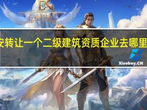 西安转让一个二级建筑资质企业去哪里办理手续