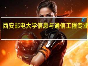 西安邮电大学信息与通信工程专业实力