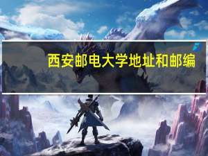 西安邮电大学地址和邮编（西安邮电大学地址）