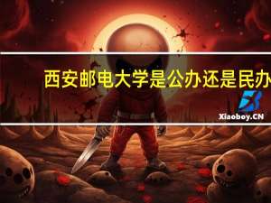 西安邮电大学是公办还是民办