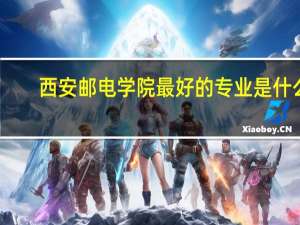 西安邮电学院最好的专业是什么