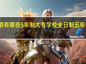 西安都有哪些5年制大专学校 全日制五年制大专学校