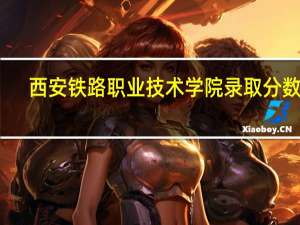 西安铁路职业技术学院录取分数线