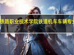 西安铁路职业技术学院铁道机车车辆专业 就业咋样
