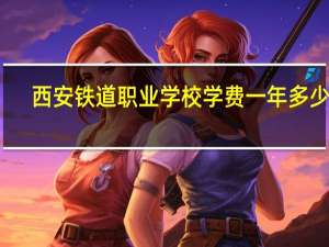 西安铁道职业学校学费一年多少钱