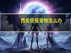 西安防疫宠物怎么办