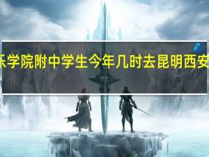 西安音乐学院附中学生今年几时去昆明 西安音乐学院附中