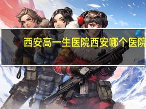 西安高一生医院 西安哪个医院的割双眼皮比较好