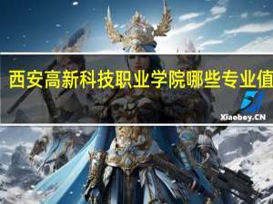 西安高新科技职业学院哪些专业值得报