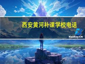 西安黄河补课学校电话（西安黄河补习学校）