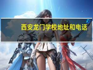 西安龙门学校地址和电话