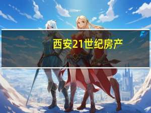 西安21世纪房产（西安21世纪不动产）