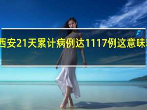 西安21天累计病例达1117例 这意味着什么？