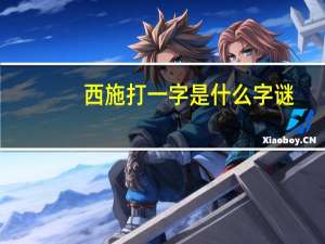 西施打一字是什么字谜（西施打一字是什么）